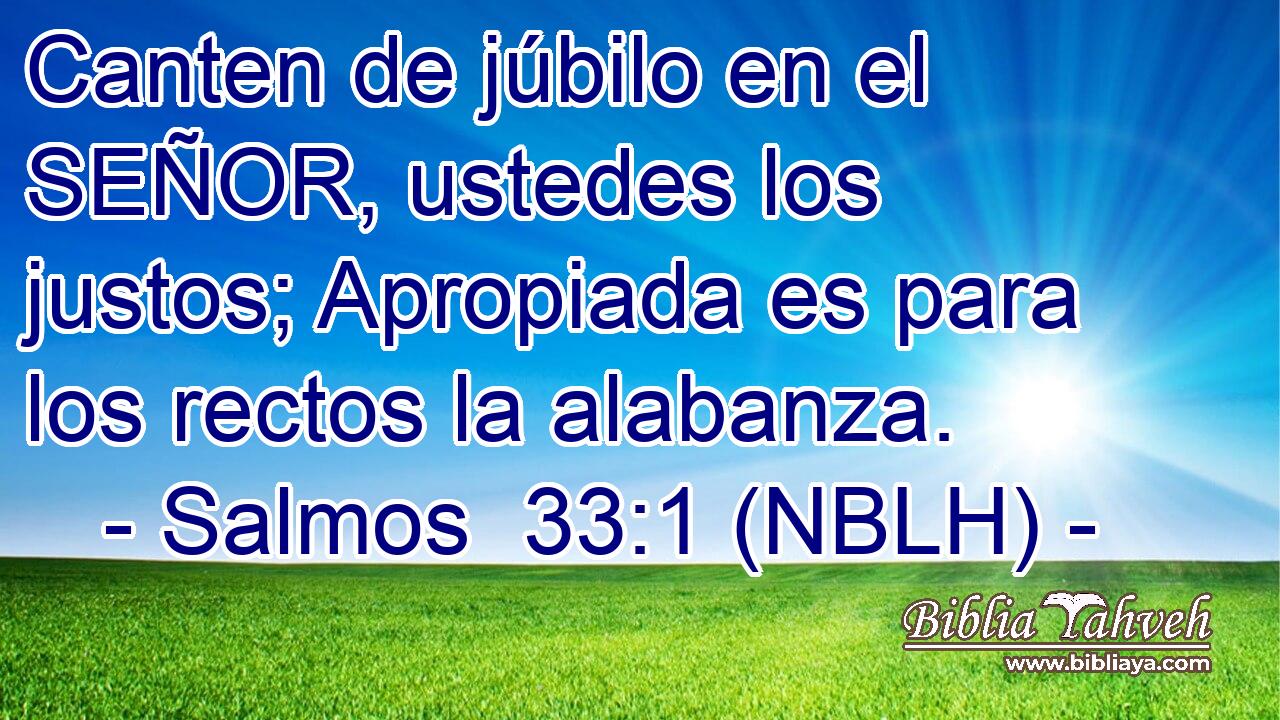  Canten de júbilo en el SEÑOR, ustedes los justos; Apropiada es para los rectos la alabanza. 