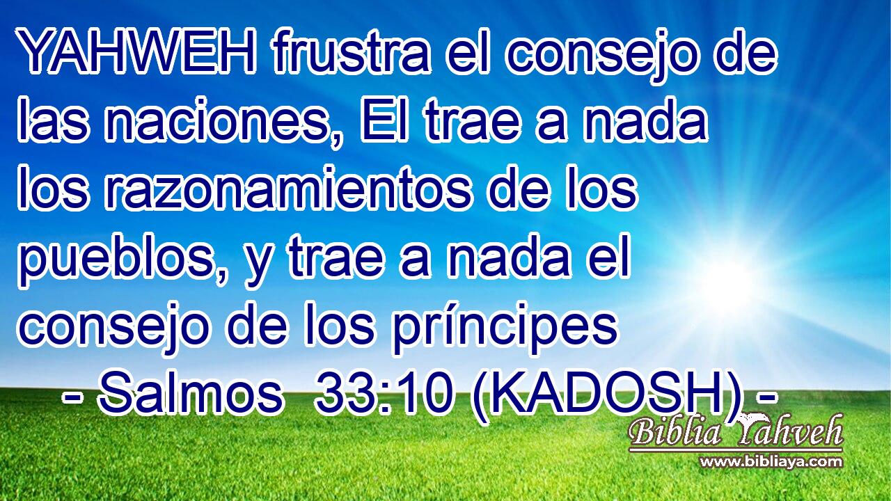  YAHWEH frustra el consejo de las naciones, El trae a nada los razonamientos de los pueblos, y trae a nada el consejo de los príncipes 