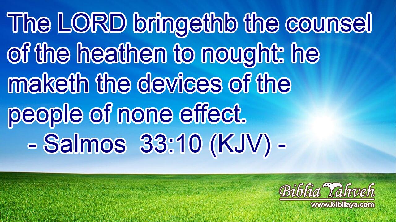 The LORD bringethb the counsel of the heathen to nought: he maketh the devices of the people of none effect.