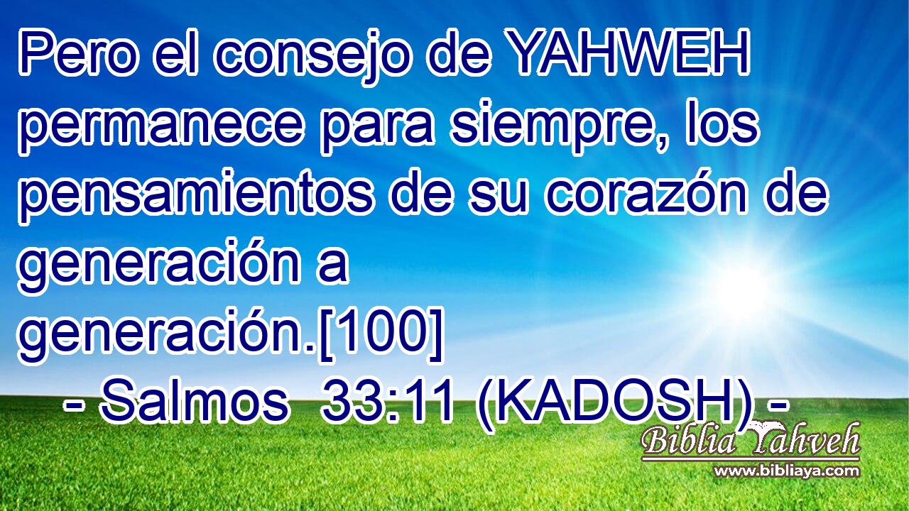  Pero el consejo de YAHWEH permanece para siempre, los pensamientos de su corazón de generación a generación.[100] 