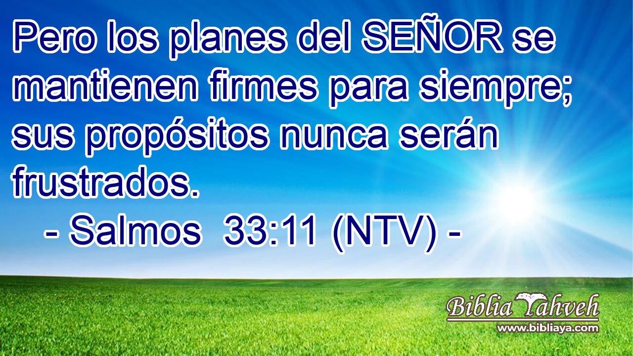 Pero los planes del SEÑOR se mantienen firmes para siempre; sus propósitos nunca serán frustrados.