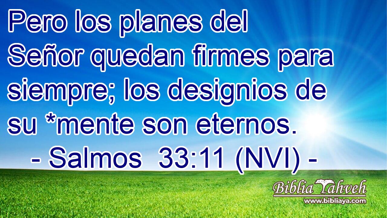  Pero los planes del Señor quedan firmes para siempre; los designios de su *mente son eternos. 
