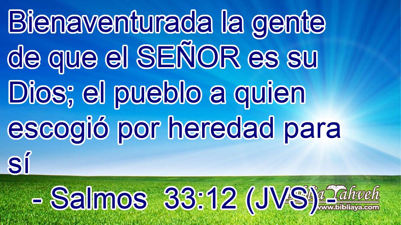 Bienaventurada la gente de que el SEÑOR es su Dios; el pueblo a quien escogió por heredad para sí