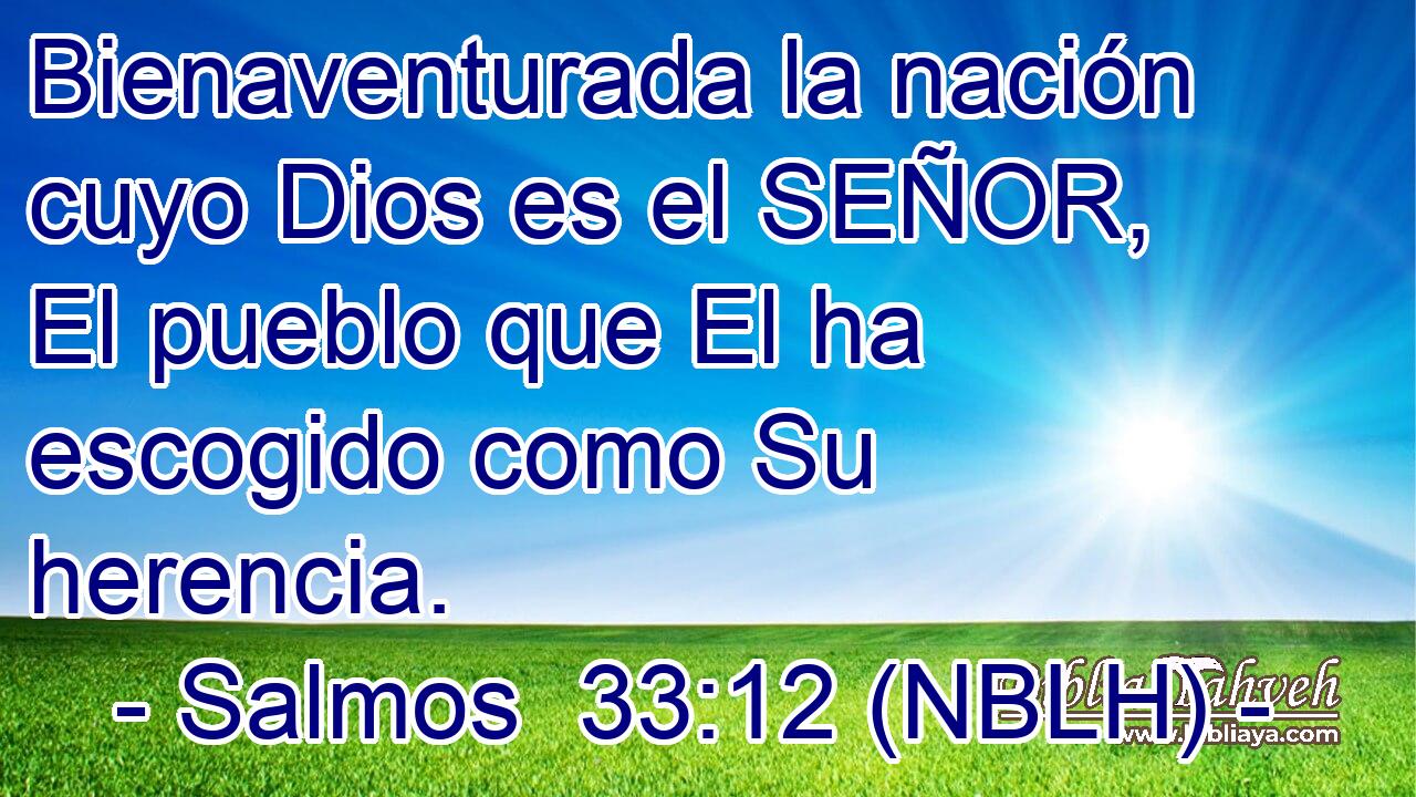  Bienaventurada la nación cuyo Dios es el SEÑOR, El pueblo que El ha escogido como Su herencia. 