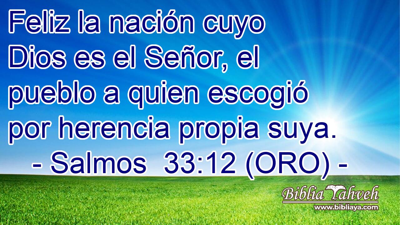  Feliz la nación cuyo Dios es el Señor, el pueblo a quien escogió por herencia propia suya. 