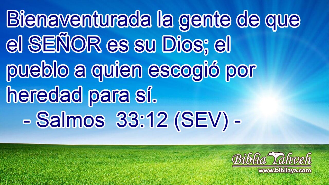 Bienaventurada la gente de que el SEÑOR es su Dios; el pueblo a quien escogió por heredad para sí.