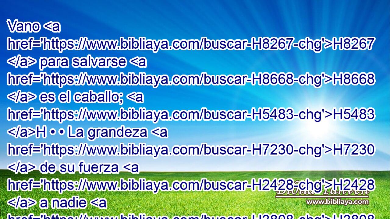 Vano H8267  para salvarse H8668  es el caballo; H5483 H • • La grandeza H7230  de su fuerza H2428  a nadie H3808 ANN podrá librar. H4422  