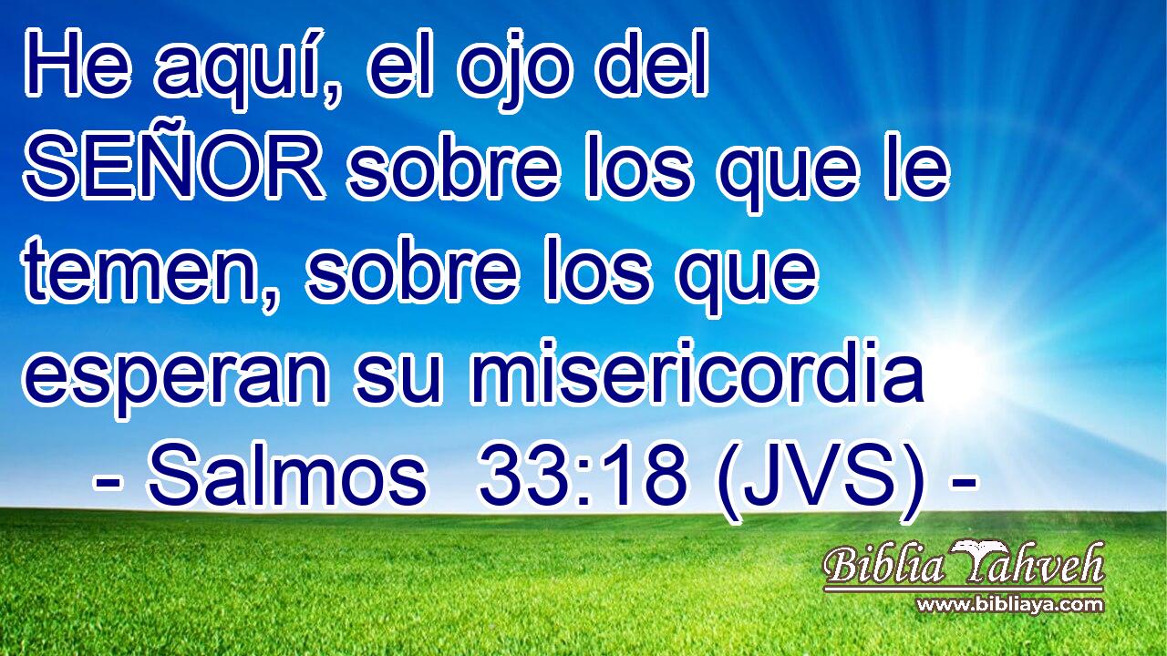 He aquí, el ojo del SEÑOR sobre los que le temen, sobre los que esperan su misericordia