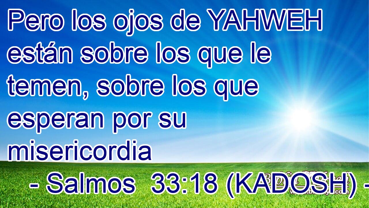  Pero los ojos de YAHWEH están sobre los que le temen, sobre los que esperan por su misericordia 
