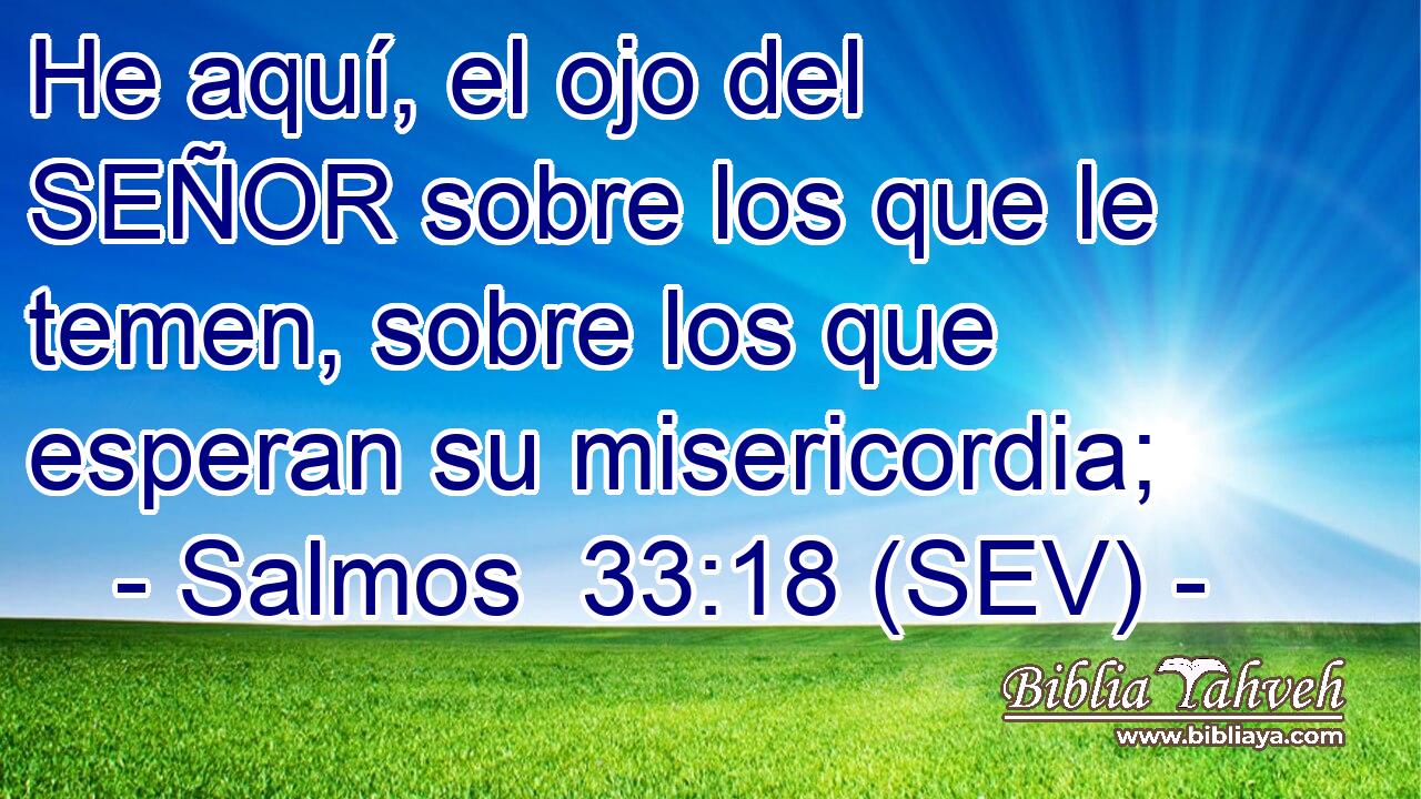He aquí, el ojo del SEÑOR sobre los que le temen, sobre los que esperan su misericordia;