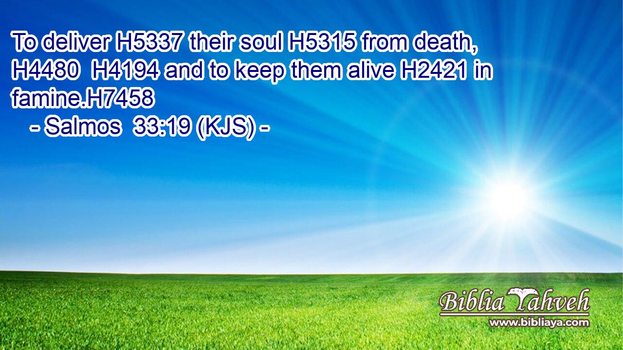 To deliver H5337 their soul H5315 from death, H4480  H4194 and to keep them alive H2421 in famine.H7458