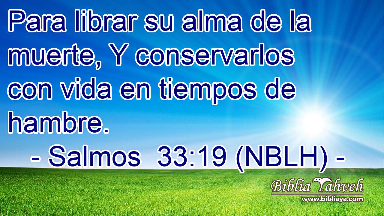  Para librar su alma de la muerte, Y conservarlos con vida en tiempos de hambre. 