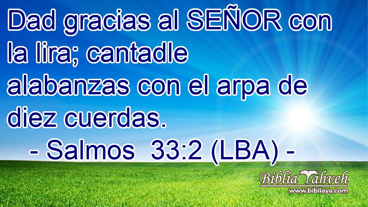 Dad gracias al SEÑOR con la lira; cantadle alabanzas con el arpa de diez cuerdas.
