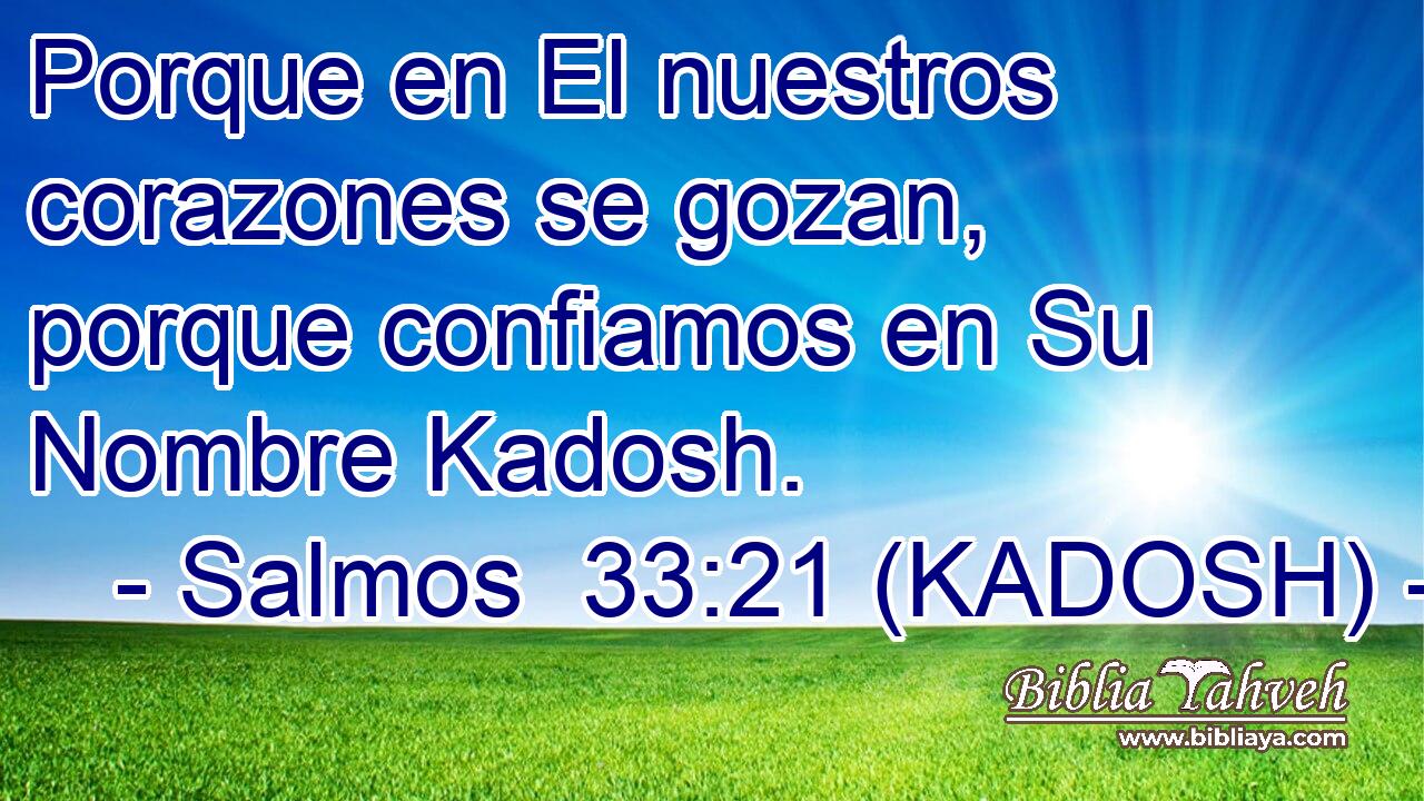  Porque en El nuestros corazones se gozan, porque confiamos en Su Nombre Kadosh. 