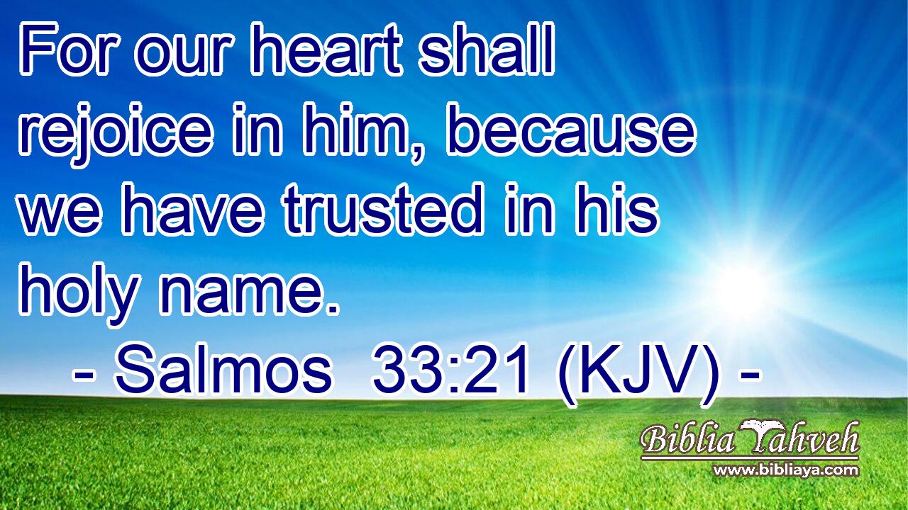 For our heart shall rejoice in him, because we have trusted in his holy name.