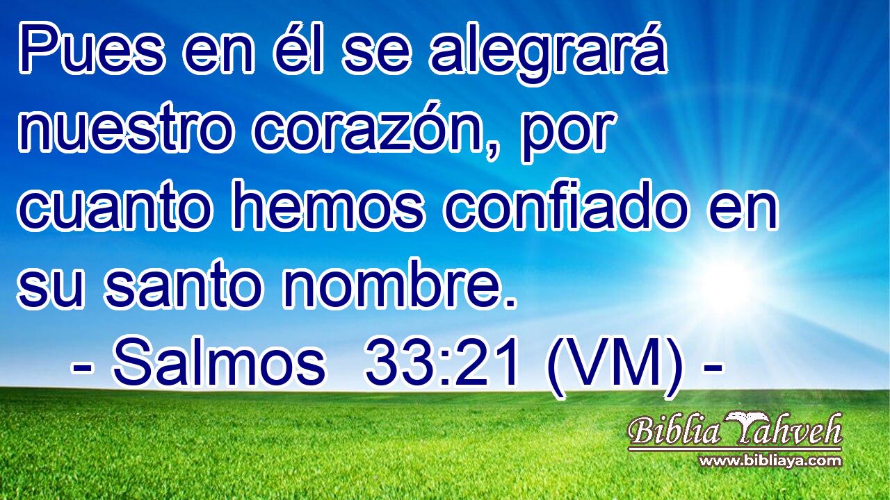  Pues en él se alegrará nuestro corazón, por cuanto hemos confiado en su santo nombre. 