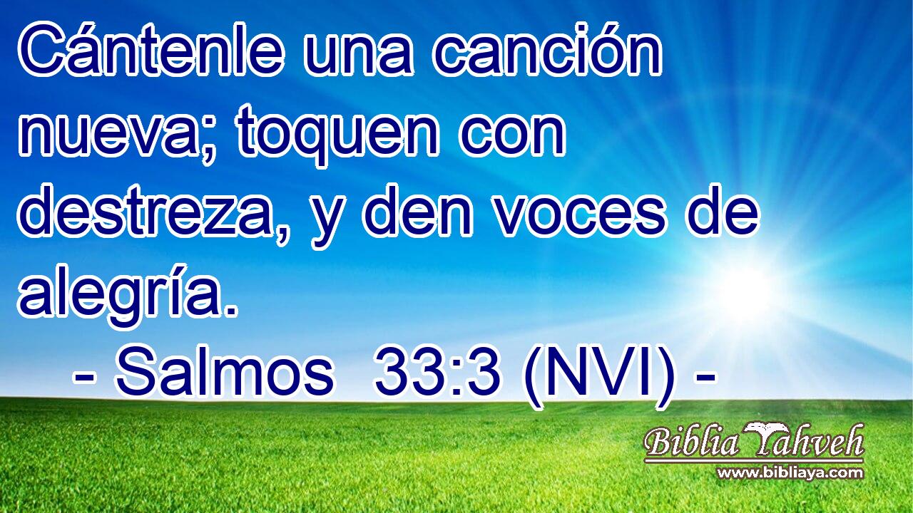  Cántenle una canción nueva; toquen con destreza, y den voces de alegría. 