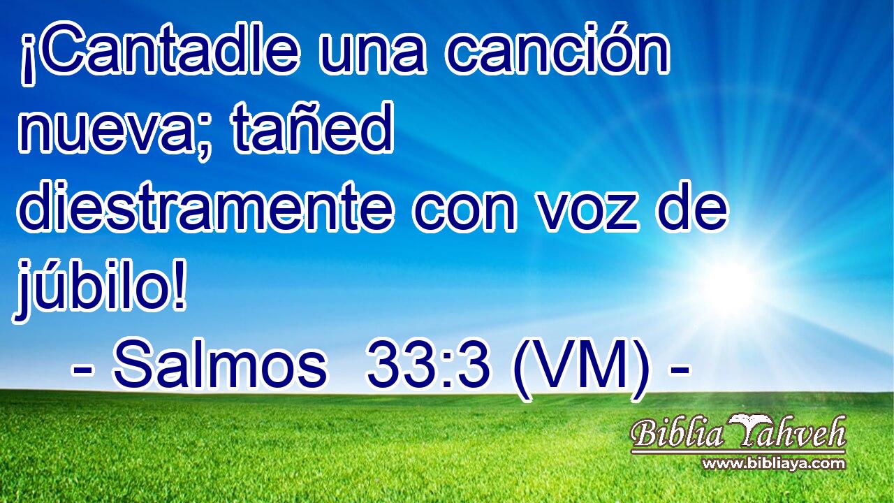  ¡Cantadle una canción nueva; tañed diestramente con voz de júbilo! 
