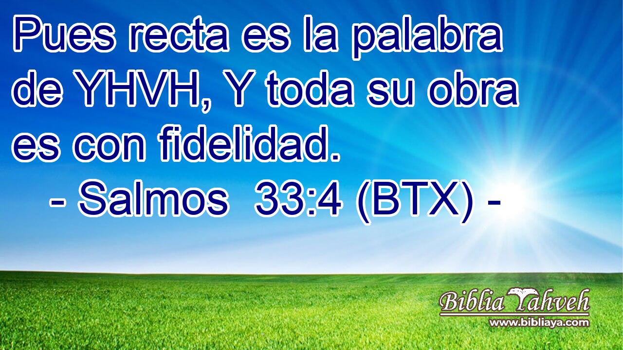 Pues recta es la palabra de YHVH, Y toda su obra es con fidelidad.