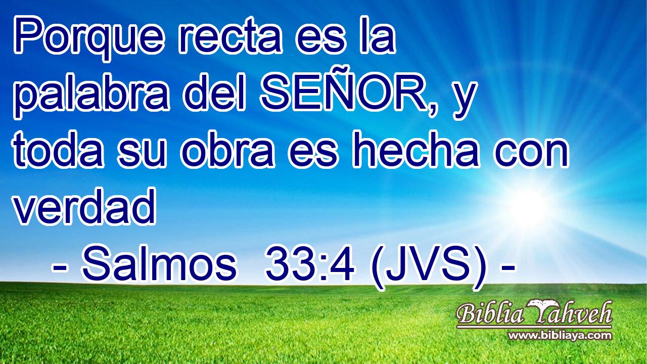 Porque recta es la palabra del SEÑOR, y toda su obra es hecha con verdad