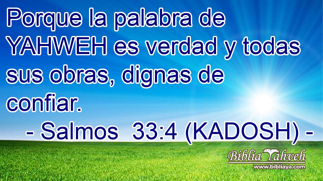  Porque la palabra de YAHWEH es verdad y todas sus obras, dignas de confiar. 