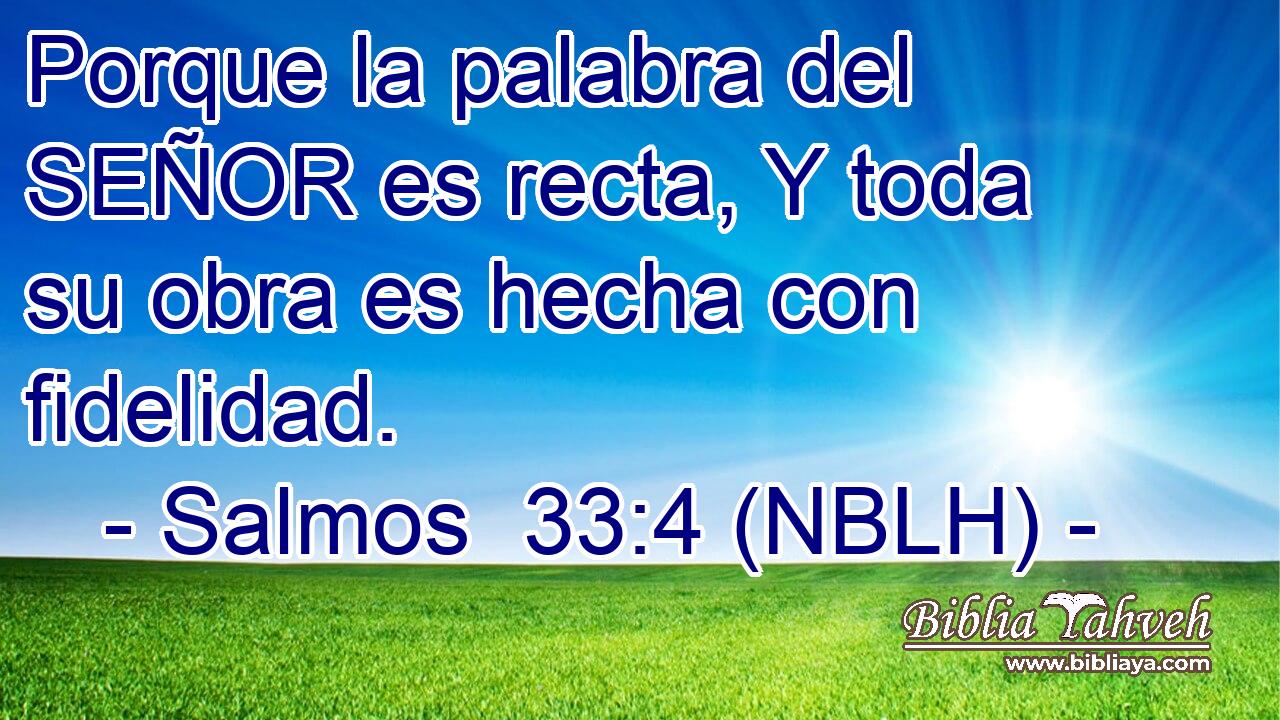  Porque la palabra del SEÑOR es recta, Y toda su obra es hecha con fidelidad. 