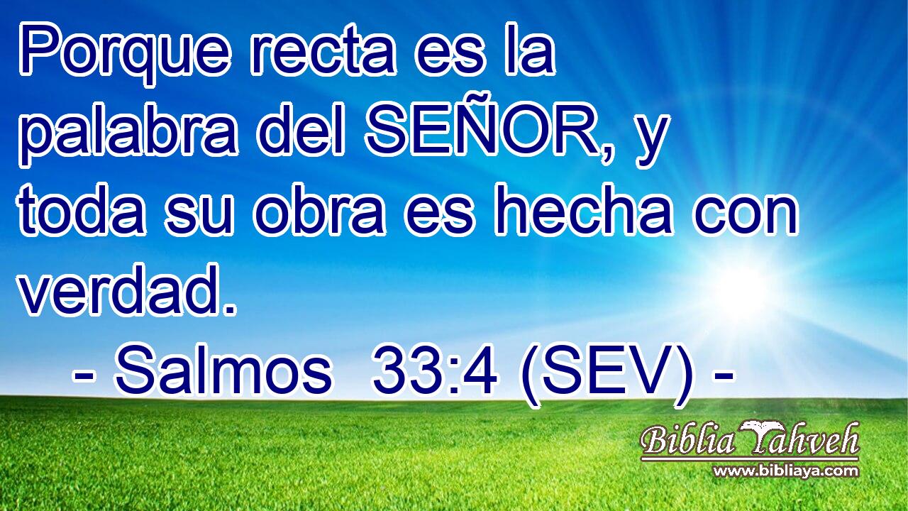 Porque recta es la palabra del SEÑOR, y toda su obra es hecha con verdad.