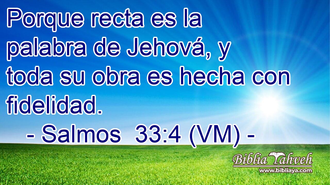  Porque recta es la palabra de Jehová, y toda su obra es hecha con fidelidad. 