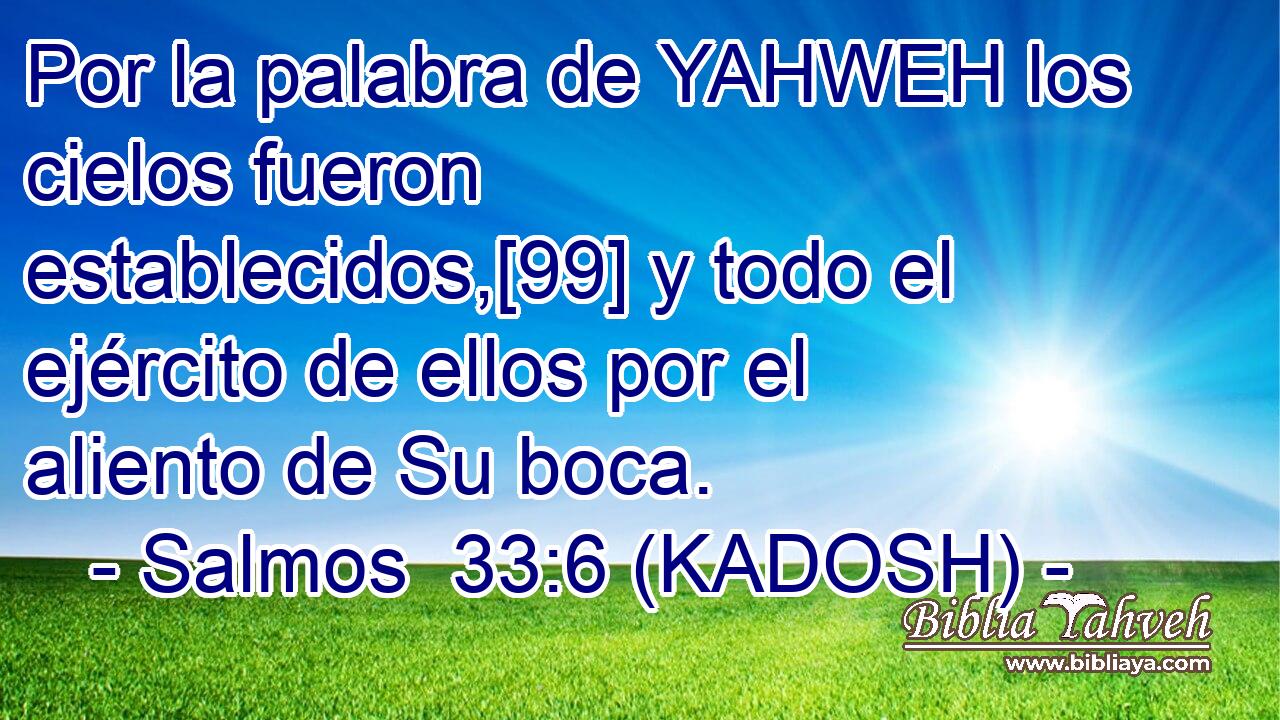  Por la palabra de YAHWEH los cielos fueron establecidos,[99] y todo el ejército de ellos por el aliento de Su boca. 