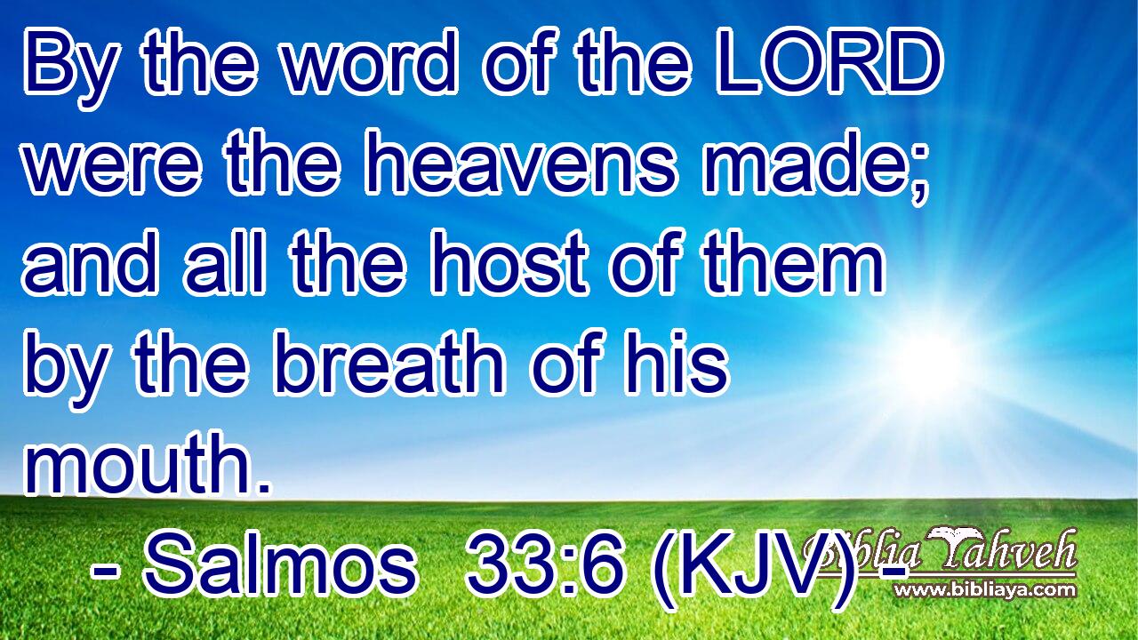 By the word of the LORD were the heavens made; and all the host of them by the breath of his mouth.