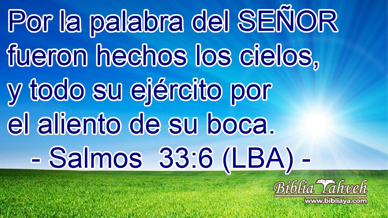 Por la palabra del SEÑOR fueron hechos los cielos, y todo su ejército por el aliento de su boca.
