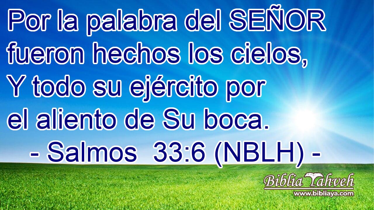  Por la palabra del SEÑOR fueron hechos los cielos, Y todo su ejército por el aliento de Su boca. 