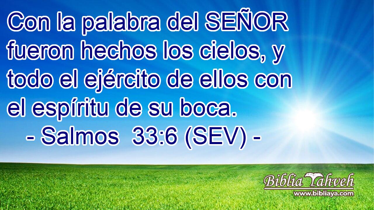 Con la palabra del SEÑOR fueron hechos los cielos, y todo el ejército de ellos con el espíritu de su boca.
