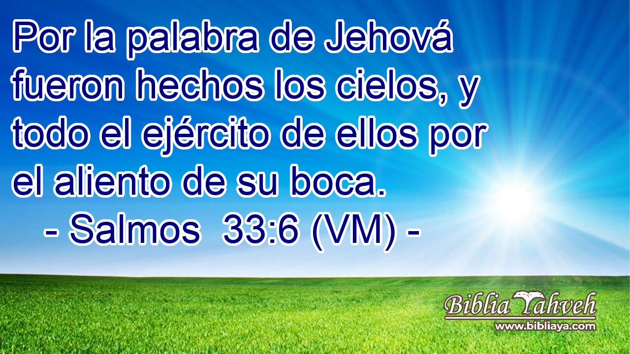  Por la palabra de Jehová fueron hechos los cielos, y todo el ejército de ellos por el aliento de su boca. 