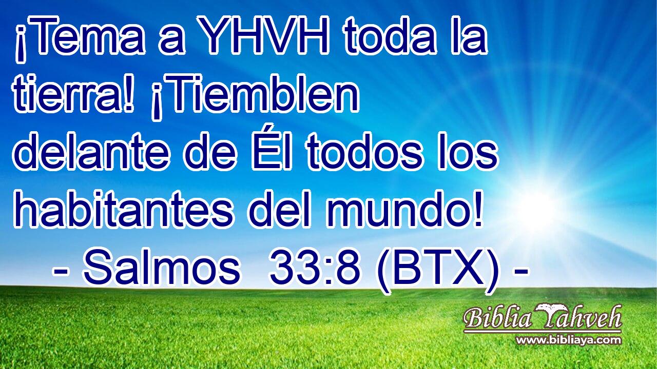 ¡Tema a YHVH toda la tierra! ¡Tiemblen delante de Él todos los habitantes del mundo!