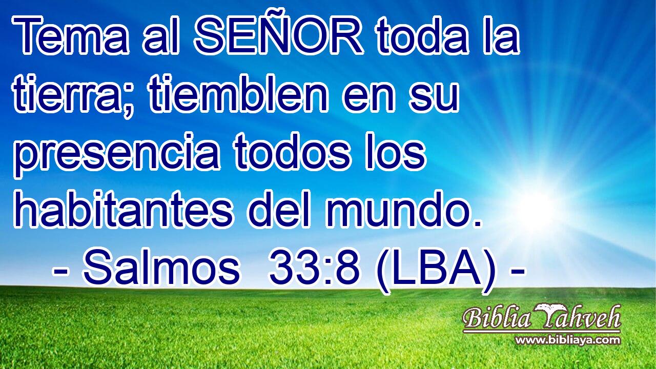 Tema al SEÑOR toda la tierra; tiemblen en su presencia todos los habitantes del mundo.
