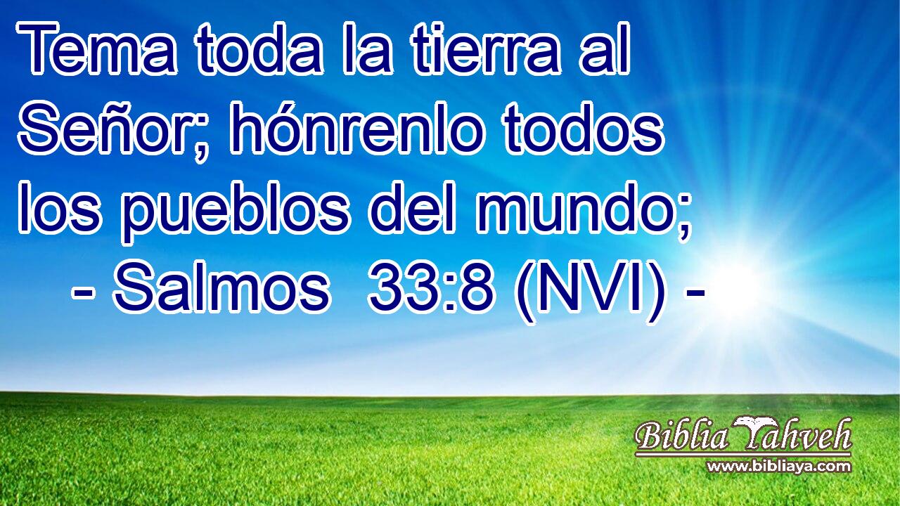  Tema toda la tierra al Señor; hónrenlo todos los pueblos del mundo; 