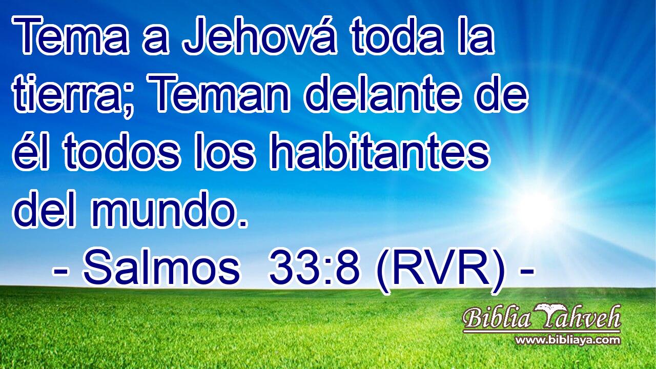 Tema a Jehová toda la tierra; Teman delante de él todos los habitantes del mundo.