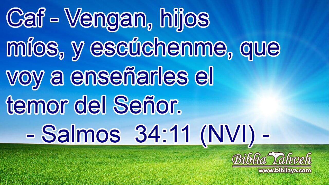  Caf - Vengan, hijos míos, y escúchenme, que voy a enseñarles el temor del Señor. 