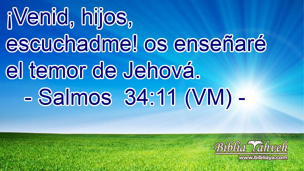  ¡Venid, hijos, escuchadme! os enseñaré el temor de Jehová. 