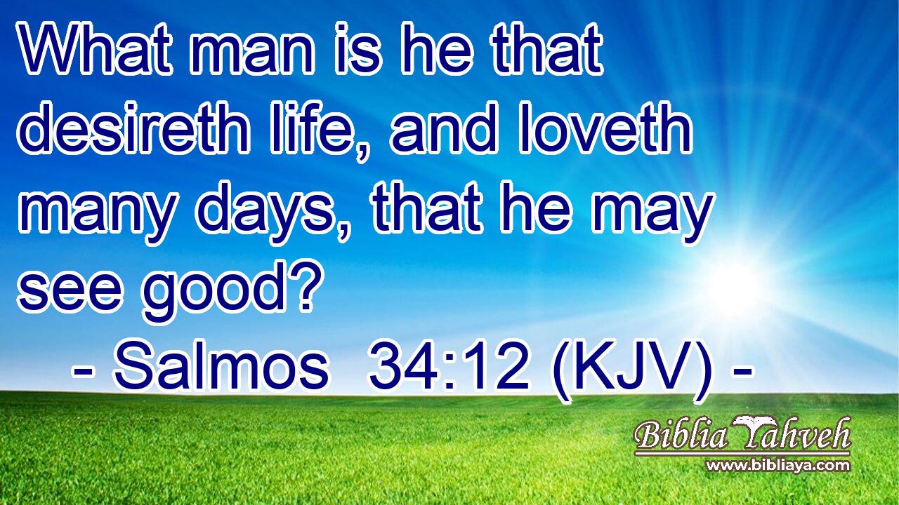What man is he that desireth life, and loveth many days, that he may see good?