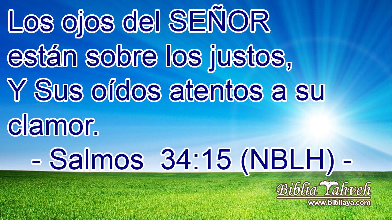  Los ojos del SEÑOR están sobre los justos, Y Sus oídos atentos a su clamor. 