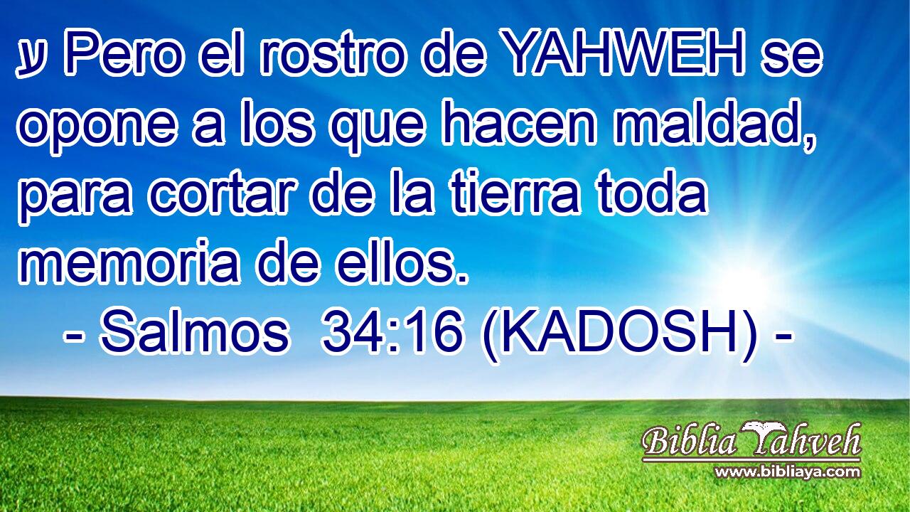  ע Pero el rostro de YAHWEH se opone a los que hacen maldad, para cortar de la tierra toda memoria de ellos. 