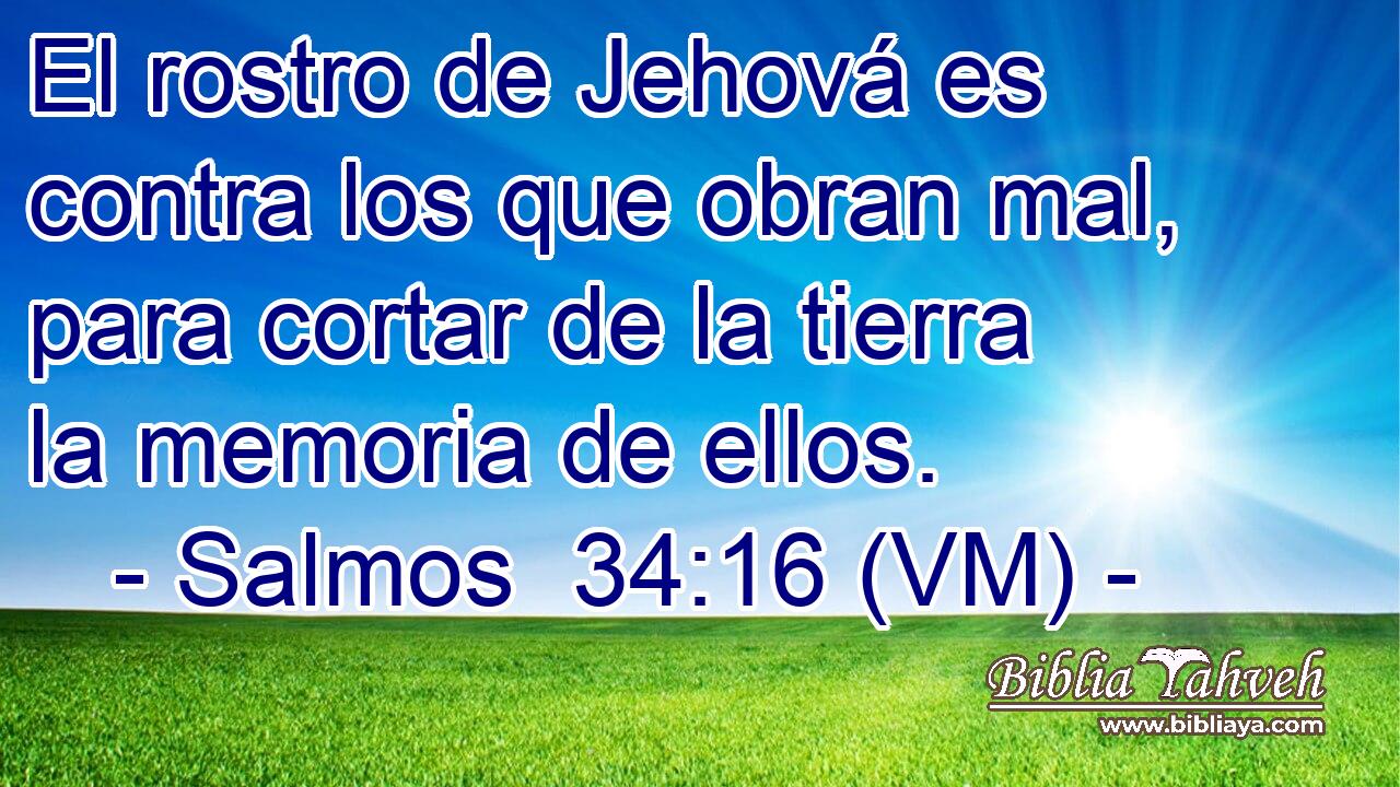  El rostro de Jehová es contra los que obran mal, para cortar de la tierra la memoria de ellos. 