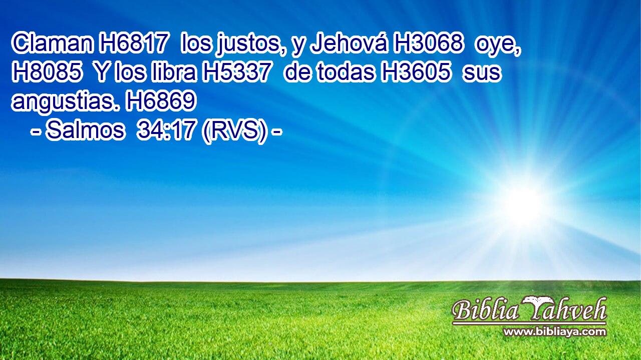 Claman H6817  los justos, y Jehová H3068  oye, H8085  Y los libra H5337  de todas H3605  sus angustias. H6869  