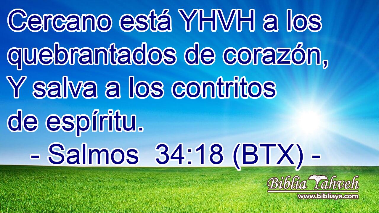 Cercano está YHVH a los quebrantados de corazón, Y salva a los contritos de espíritu.