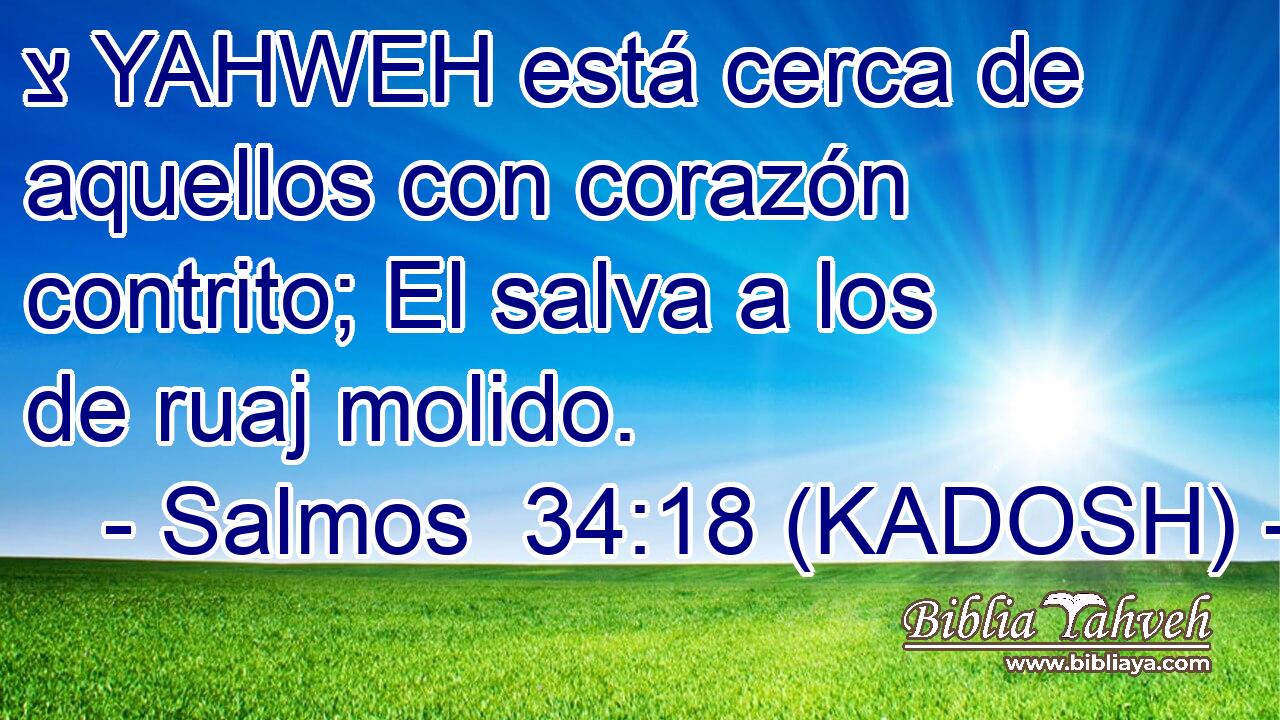  צ YAHWEH está cerca de aquellos con corazón contrito; El salva a los de ruaj molido. 