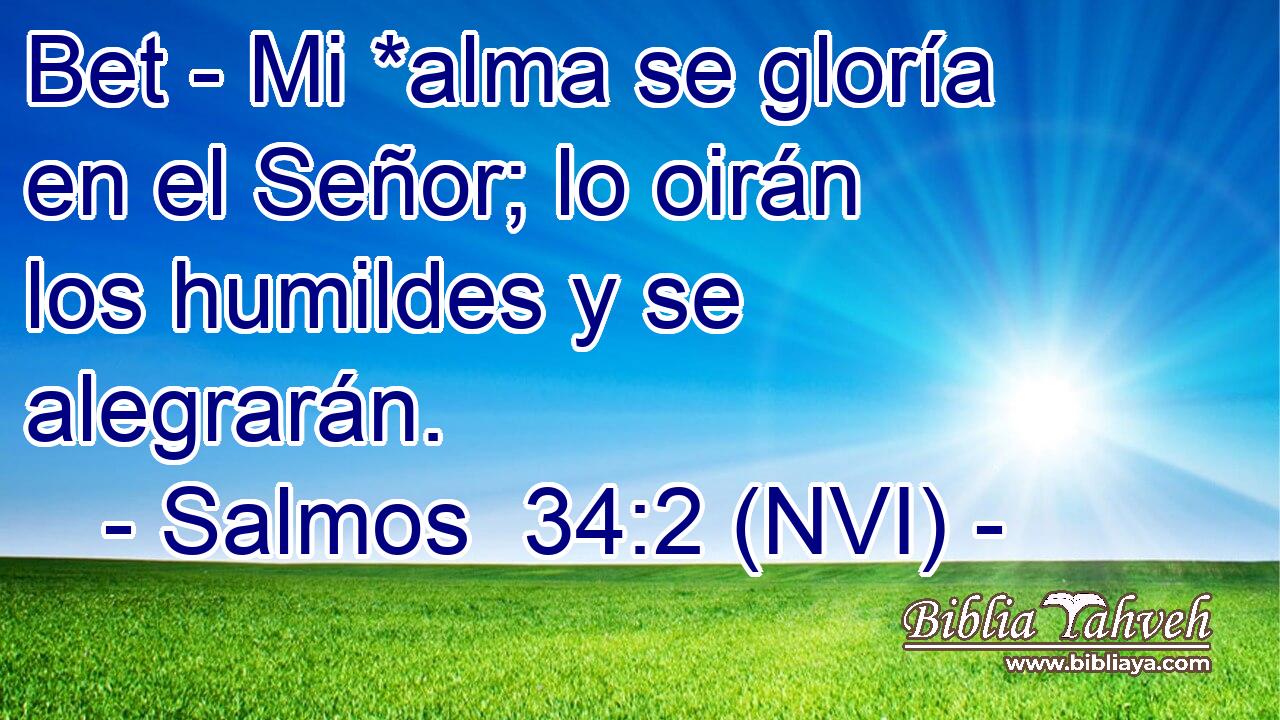  Bet - Mi *alma se gloría en el Señor; lo oirán los humildes y se alegrarán. 