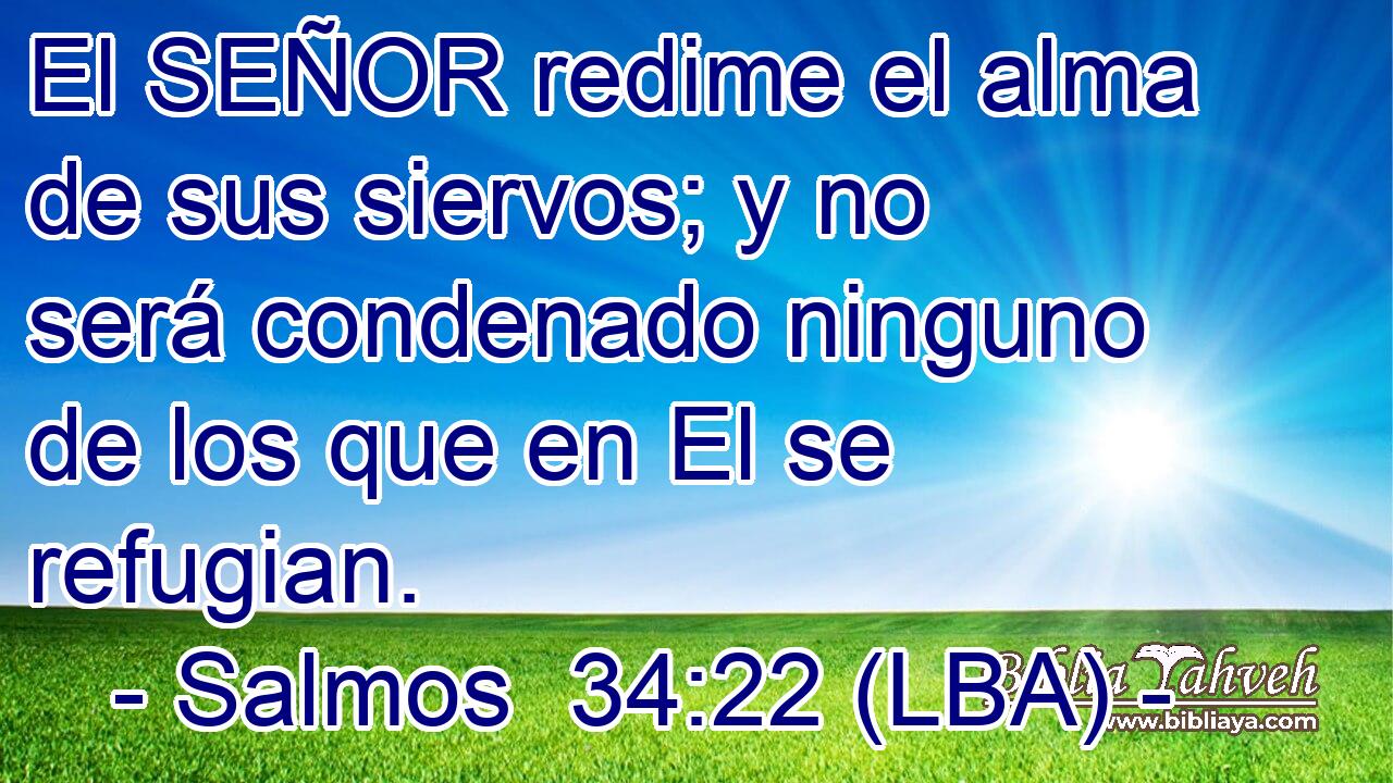 El SEÑOR redime el alma de sus siervos; y no será condenado ninguno de los que en El se refugian.