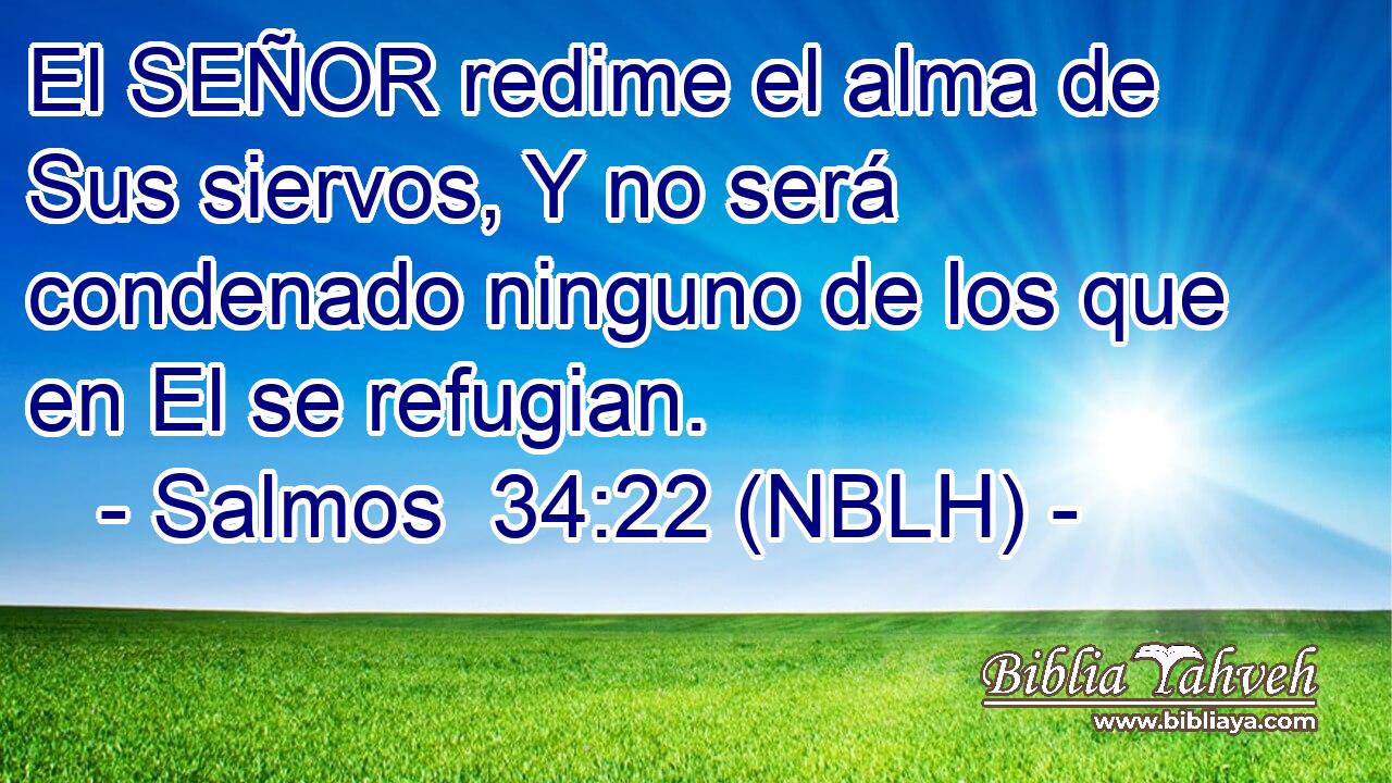  El SEÑOR redime el alma de Sus siervos, Y no será condenado ninguno de los que en El se refugian. 
